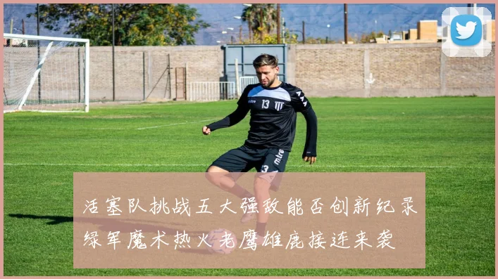 活塞队挑战五大强敌能否创新纪录绿军魔术热火老鹰雄鹿接连来袭
