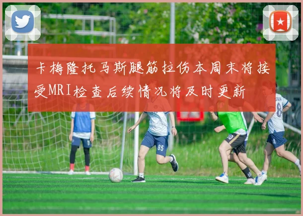 卡梅隆托马斯腿筋拉伤本周末将接受MRI检查后续情况将及时更新
