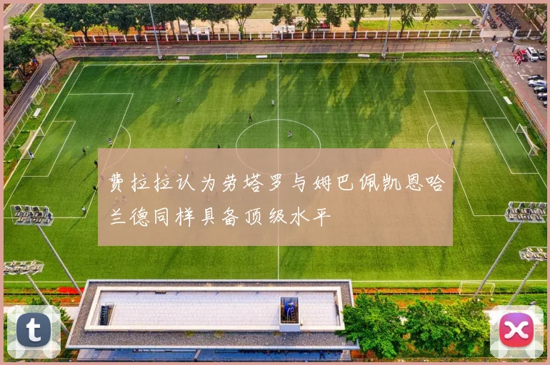 费拉拉认为劳塔罗与姆巴佩凯恩哈兰德同样具备顶级水平