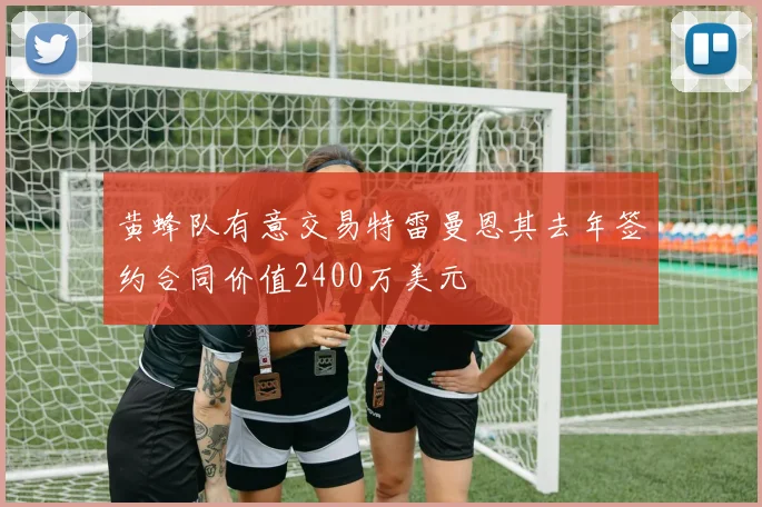 黄蜂队有意交易特雷曼恩其去年签约合同价值2400万美元