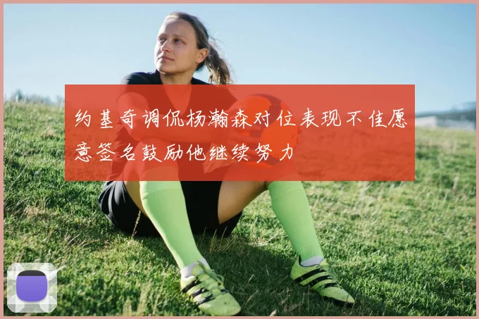 约基奇调侃杨瀚森对位表现不佳愿意签名鼓励他继续努力