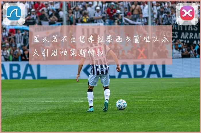 国米若不出售弗拉泰西冬窗难以永久引进帕莱斯特拉