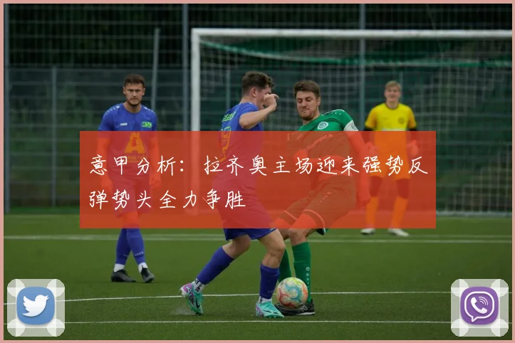 意甲分析：拉齐奥主场迎来强势反弹势头全力争胜