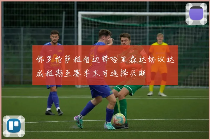 佛罗伦萨租借边锋哈里森达协议达成租期至赛季末可选择买断