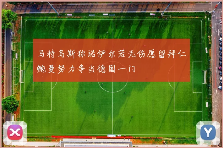 马特乌斯称诺伊尔若无伤愿留拜仁鲍曼努力争当德国一门