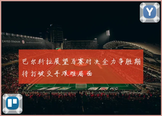 巴尔科拉展望马赛对决全力争胜期待打破交手艰难局面