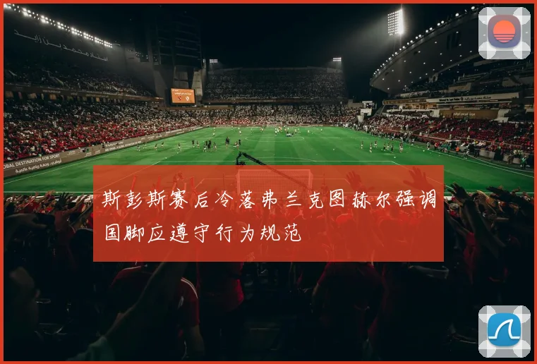 斯彭斯赛后冷落弗兰克图赫尔强调国脚应遵守行为规范