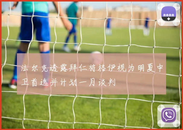 法尔克透露拜仁将格伊视为明夏中卫首选并计划一月谈判