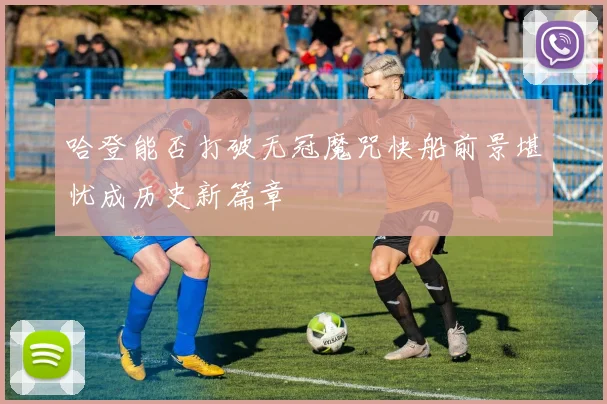 哈登能否打破无冠魔咒快船前景堪忧成历史新篇章