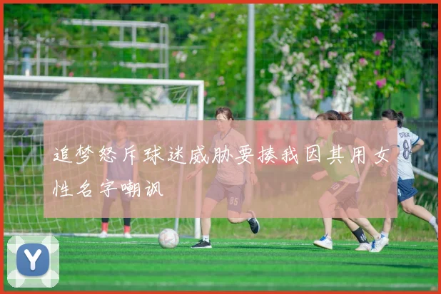 追梦怒斥球迷威胁要揍我因其用女性名字嘲讽