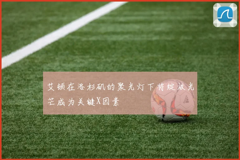 艾顿在洛杉矶的聚光灯下将绽放光芒成为关键X因素