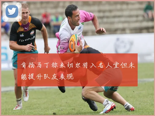 肯扬马丁称米切尔将入名人堂但未能提升队友表现