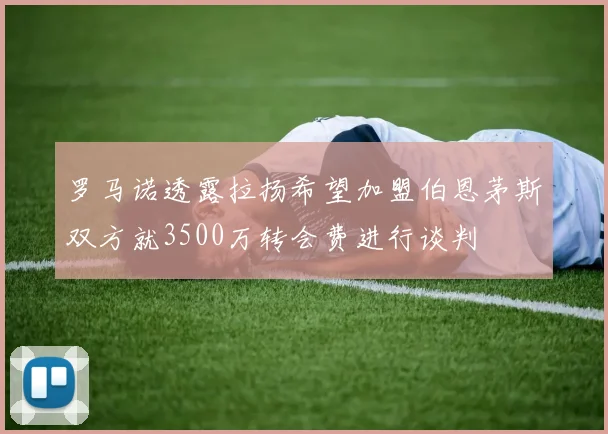 罗马诺透露拉扬希望加盟伯恩茅斯双方就3500万转会费进行谈判