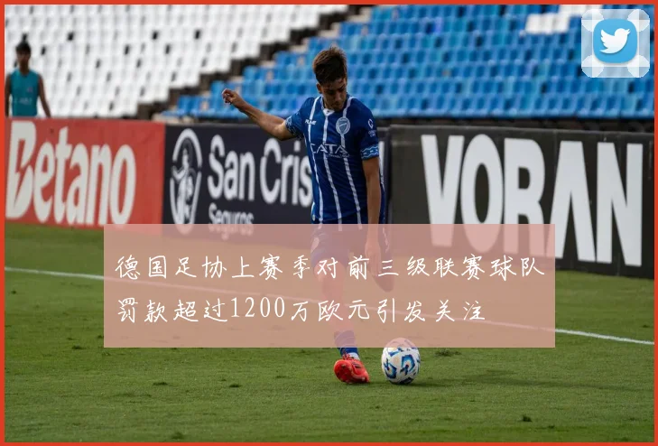 德国足协上赛季对前三级联赛球队罚款超过1200万欧元引发关注
