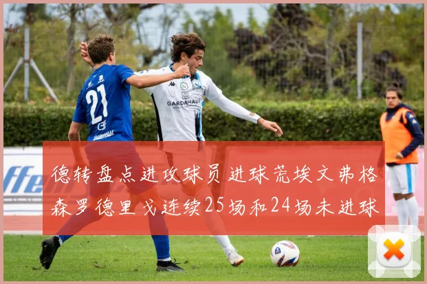 德转盘点进攻球员进球荒埃文弗格森罗德里戈连续25场和24场未进球