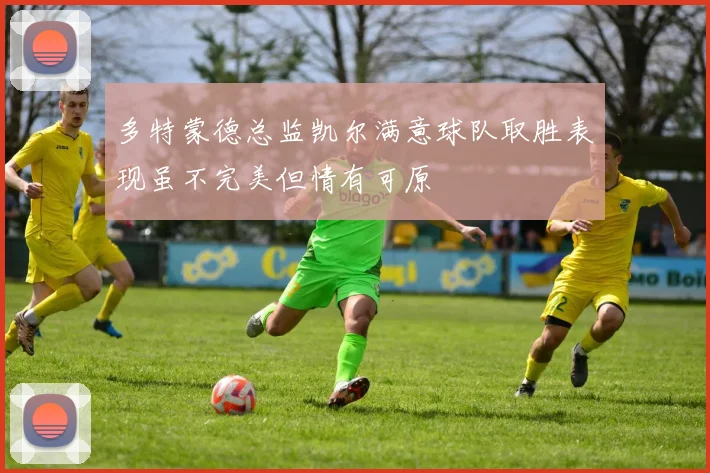 多特蒙德总监凯尔满意球队取胜表现虽不完美但情有可原
