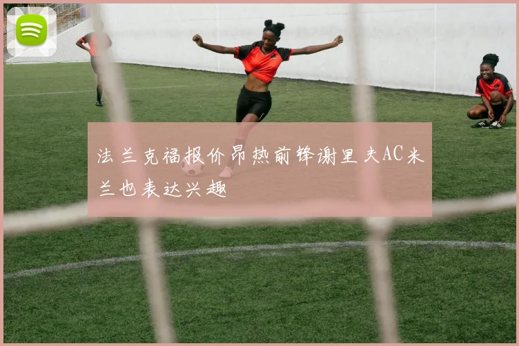 法兰克福报价昂热前锋谢里夫AC米兰也表达兴趣